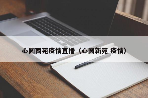 心圆西苑疫情直播（心圆新苑 疫情）